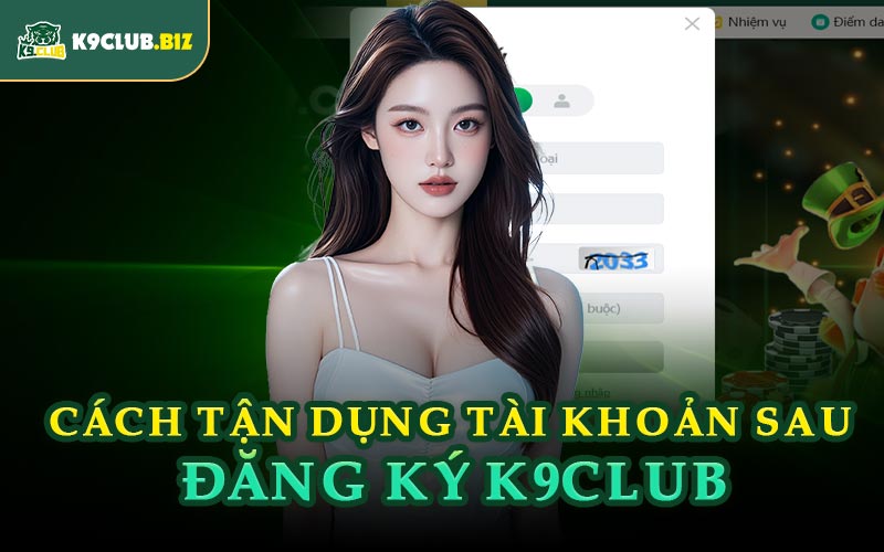 Cách Tận Dụng Tài Khoản Sau Đăng Ký K9CLUB