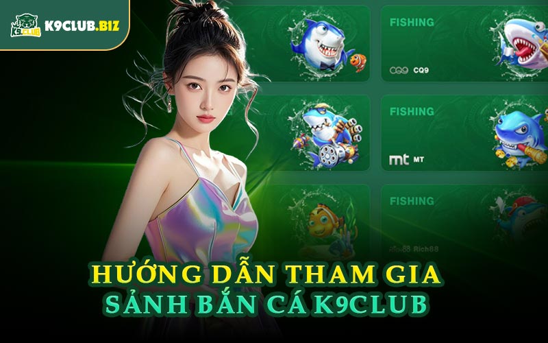 Hướng Dẫn Tham Gia Sảnh Bắn Cá K9CLUB