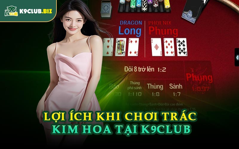 Lợi Ích Khi Chơi Trác Kim Hoa Tại K9CLUB