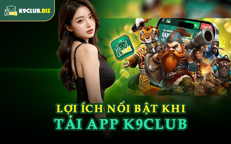 Lợi Ích Nổi Bật Khi Tải App K9CLUB
