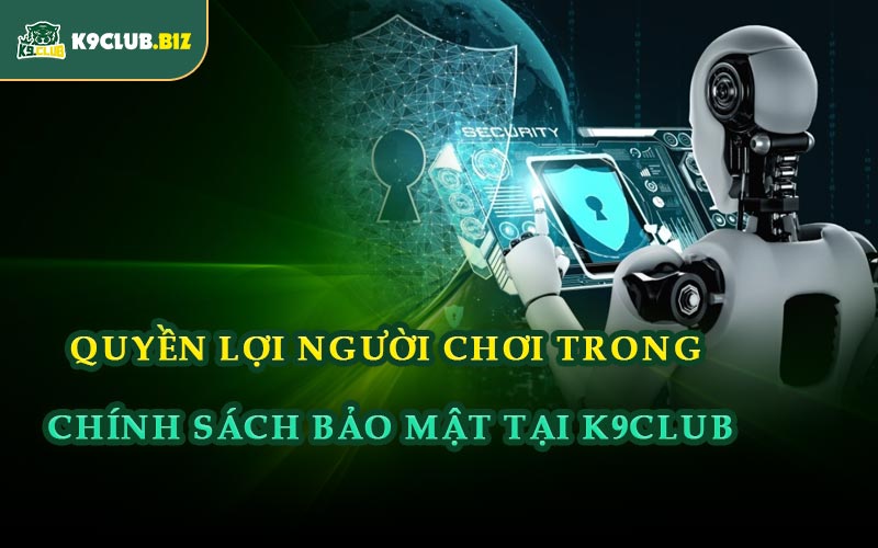 Quyền Lợi Người Chơi Trong Chính Sách Bảo Mật Tại K9CLUB