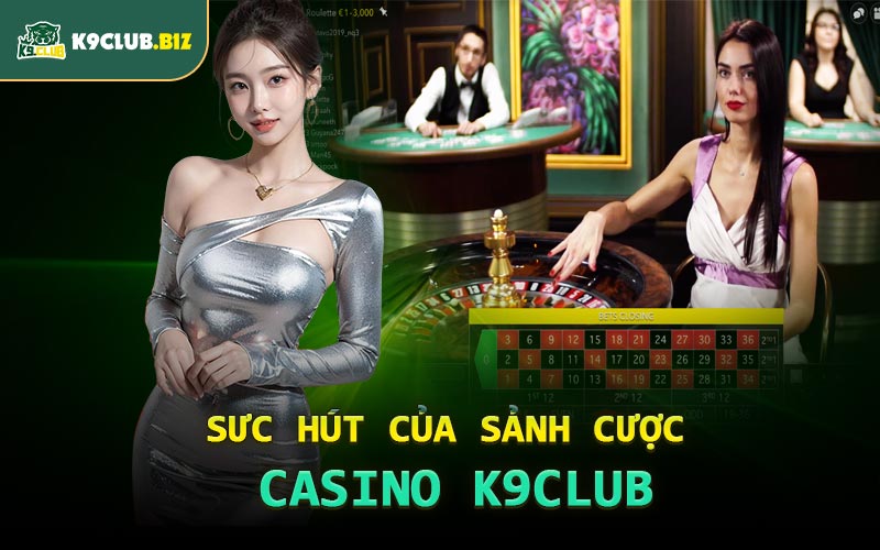 Sưc Hút Của Sảnh Cược Casino K9CLUB