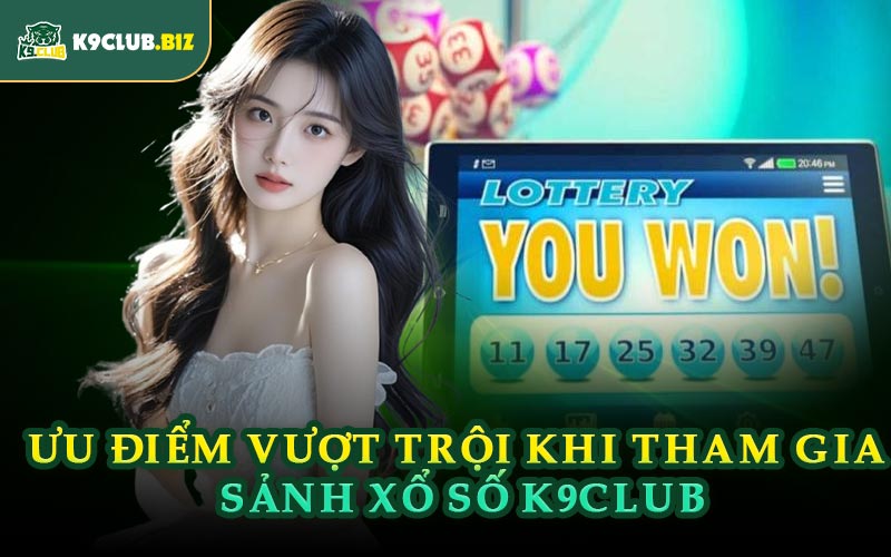 Ưu Điểm Vượt Trội Khi Tham Gia Sảnh Xổ Số K9CLUB