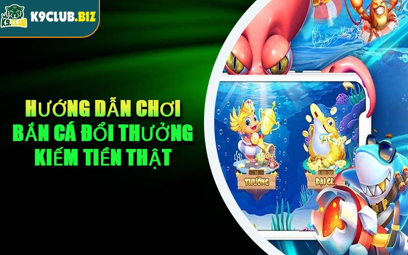 Hướng Dẫn Chơi Bắn Cá Đổi Thưởng Kiếm Tiền Thật
