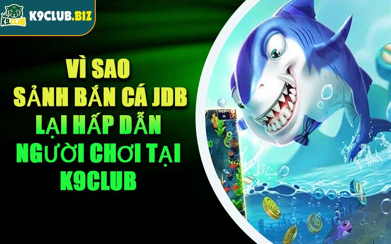 Vì Sao Sảnh Bắn Cá JDB Lại Hấp Dẫn Người Chơi Tại K9CLUB