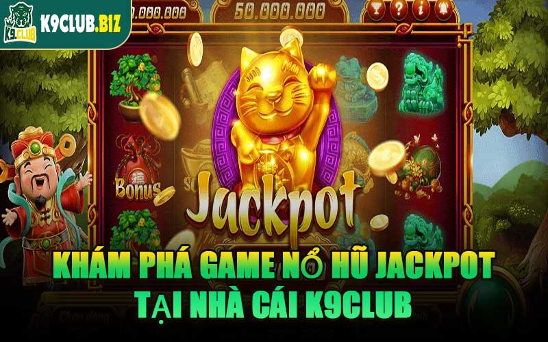 Khám Phá Game Nổ Hũ Jackpot Tại Nhà Cái K9CLUB