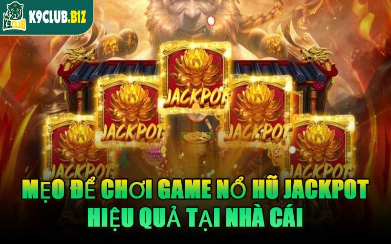 Mẹo Để Chơi Game Nổ Hũ Jackpot Hiệu Quả Tại Nhà Cái
