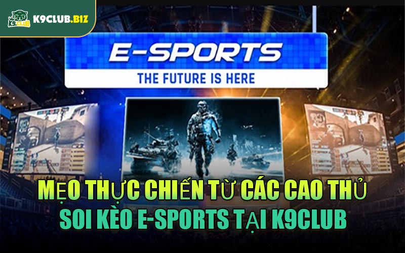 Mẹo thực chiến từ các cao thủ soi kèo E-Sports tại K9CLUB