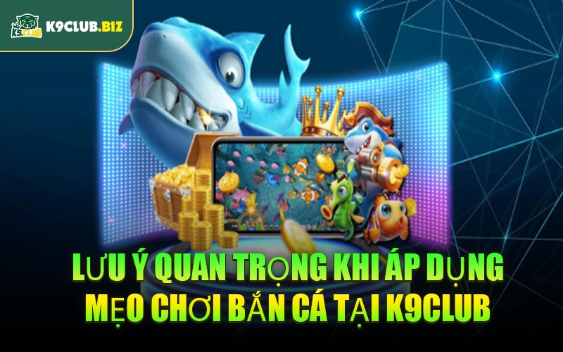 Lưu ý quan trọng khi áp dụng mẹo chơi bắn cá tại K9CLUB