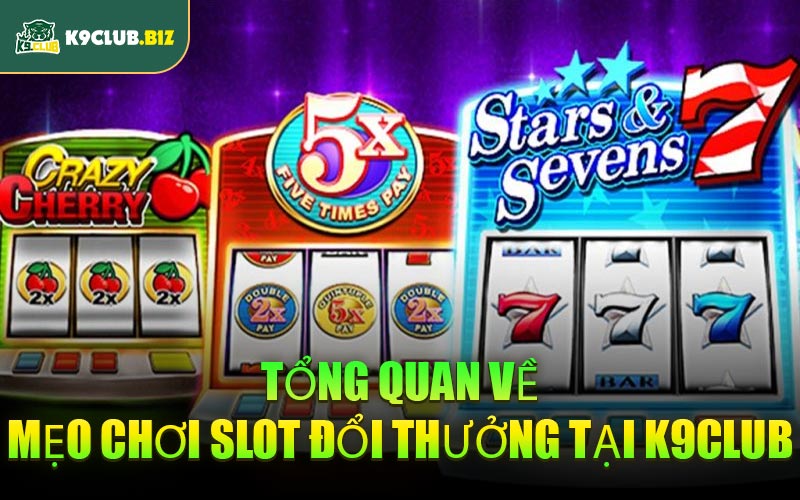 Tổng quan về mẹo chơi slot đổi thưởng tại K9CLUB